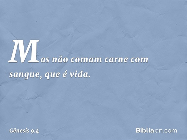 "Mas não comam carne com sangue, que é vida. -- Gênesis 9:4