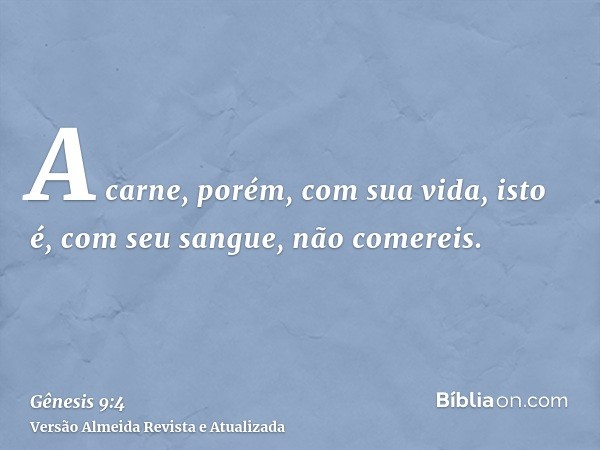 A carne, porém, com sua vida, isto é, com seu sangue, não comereis.