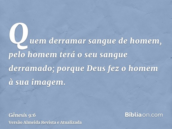 Quem derramar sangue de homem, pelo homem terá o seu sangue derramado; porque Deus fez o homem à sua imagem.