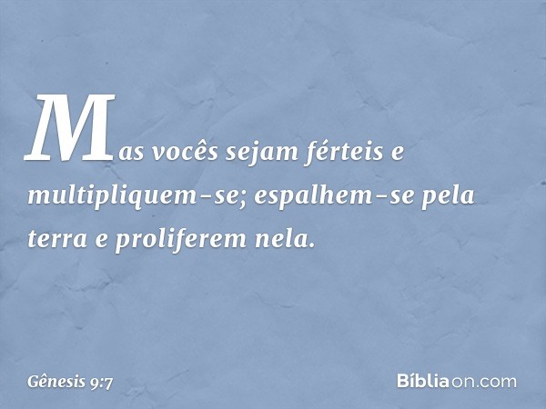 "Mas vocês sejam férteis e multipliquem-se; espalhem-se pela terra e proliferem nela". -- Gênesis 9:7