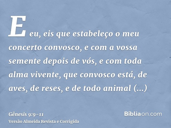 E eu, eis que estabeleço o meu concerto convosco, e com a vossa semente depois de vós,e com toda alma vivente, que convosco está, de aves, de reses, e de todo a