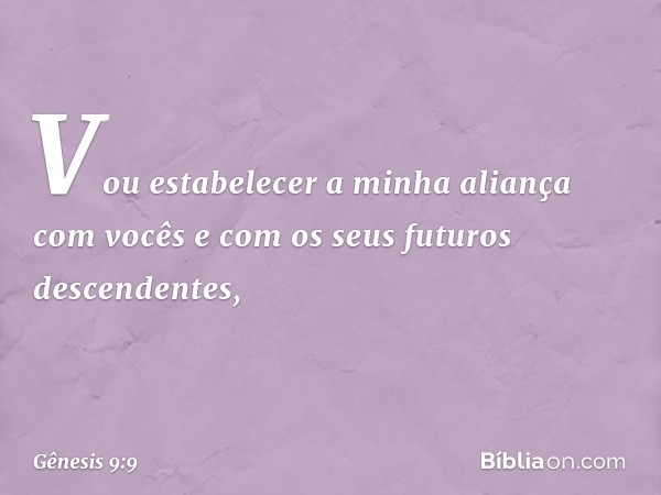 "Vou estabelecer a minha aliança com vocês e com os seus futuros descen­dentes, -- Gênesis 9:9