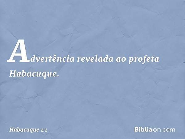 Advertência revelada ao profeta Habacuque. -- Habacuque 1:1