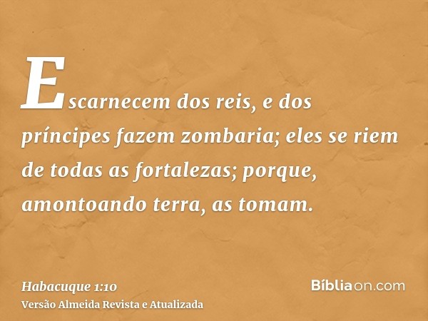 Escarnecem dos reis, e dos príncipes fazem zombaria; eles se riem de todas as fortalezas; porque, amontoando terra, as tomam.