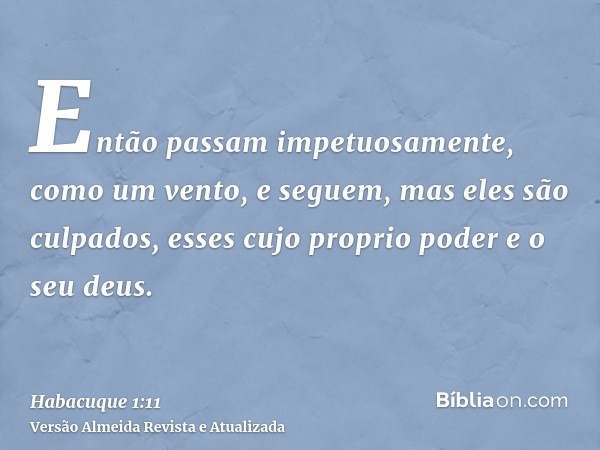 Então passam impetuosamente, como um vento, e seguem, mas eles são culpados, esses cujo proprio poder e o seu deus.