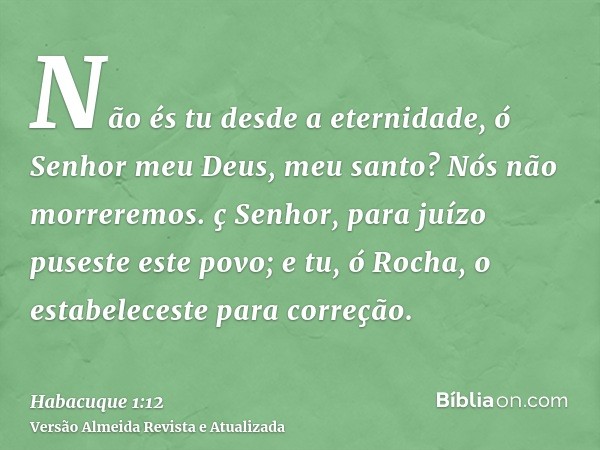 Não és tu desde a eternidade, ó Senhor meu Deus, meu santo? Nós não morreremos. ç Senhor, para juízo puseste este povo; e tu, ó Rocha, o estabeleceste para corr