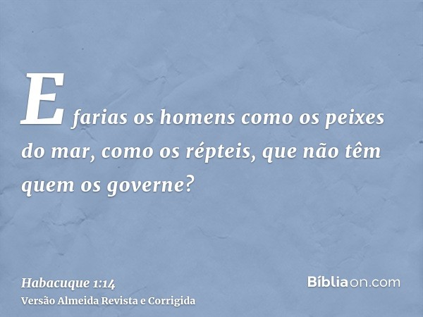 E farias os homens como os peixes do mar, como os répteis, que não têm quem os governe?