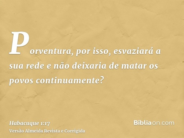 Porventura, por isso, esvaziará a sua rede e não deixaria de matar os povos continuamente?