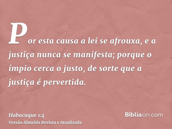 Por esta causa a lei se afrouxa, e a justiça nunca se manifesta; porque o ímpio cerca o justo, de sorte que a justiça é pervertida.