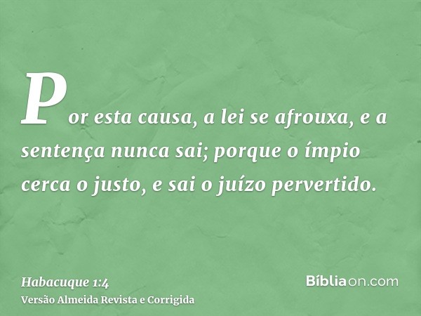 Por esta causa, a lei se afrouxa, e a sentença nunca sai; porque o ímpio cerca o justo, e sai o juízo pervertido.