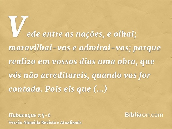 Vede entre as nações, e olhai; maravilhai-vos e admirai-vos; porque realizo em vossos dias uma obra, que vós não acreditareis, quando vos for contada.Pois eis q