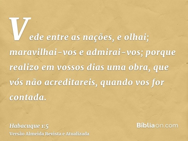 Vede entre as nações, e olhai; maravilhai-vos e admirai-vos; porque realizo em vossos dias uma obra, que vós não acreditareis, quando vos for contada.