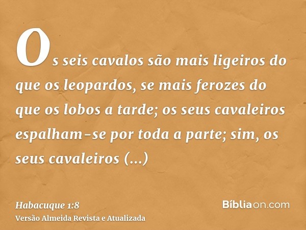 Os seis cavalos são mais ligeiros do que os leopardos, se mais ferozes do que os lobos a tarde; os seus cavaleiros espalham-se por toda a parte; sim, os seus ca