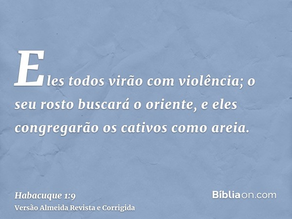 Eles todos virão com violência; o seu rosto buscará o oriente, e eles congregarão os cativos como areia.
