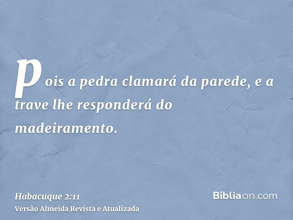 pois a pedra clamará da parede, e a trave lhe responderá do madeiramento.