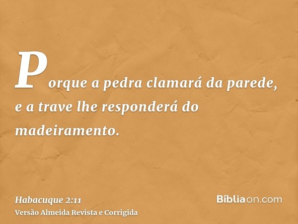 Porque a pedra clamará da parede, e a trave lhe responderá do madeiramento.