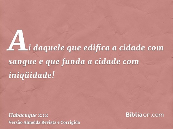 Ai daquele que edifica a cidade com sangue e que funda a cidade com iniqüidade!