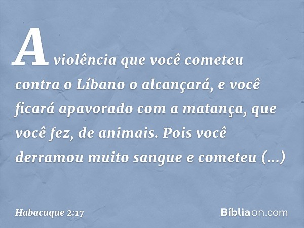 A violência que você cometeu
contra o Líbano o alcançará,
e você ficará apavorado
com a matança, que você fez,
de animais.
Pois você derramou muito sangue
e com