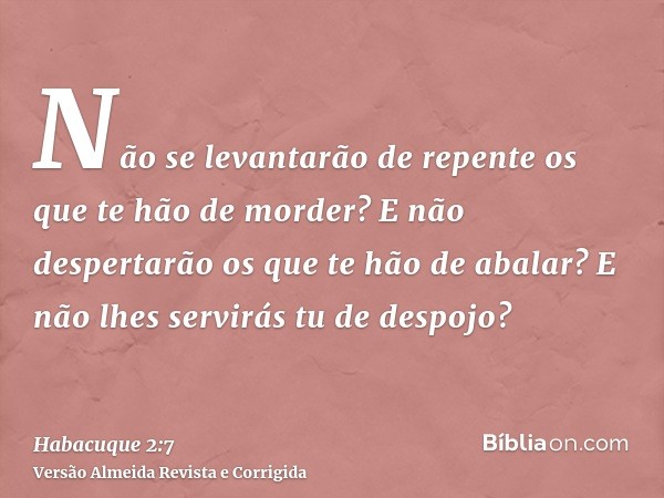Não se levantarão de repente os que te hão de morder? E não despertarão os que te hão de abalar? E não lhes servirás tu de despojo?