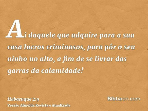 Ai daquele que adquire para a sua casa lucros criminosos, para pôr o seu ninho no alto, a fim de se livrar das garras da calamidade!