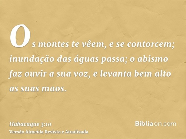 Os montes te vêem, e se contorcem; inundação das águas passa; o abismo faz ouvir a sua voz, e levanta bem alto as suas maos.