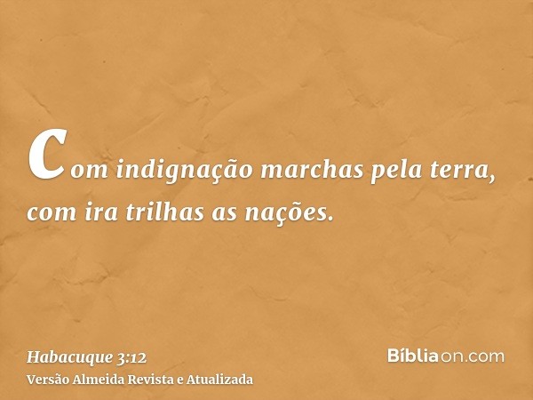 com indignação marchas pela terra, com ira trilhas as nações.