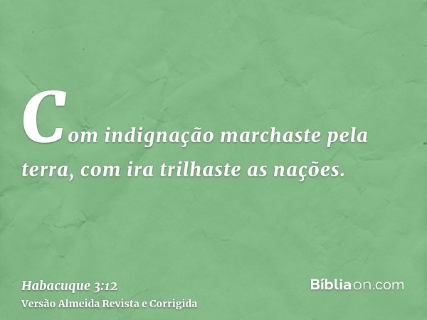 Com indignação marchaste pela terra, com ira trilhaste as nações.