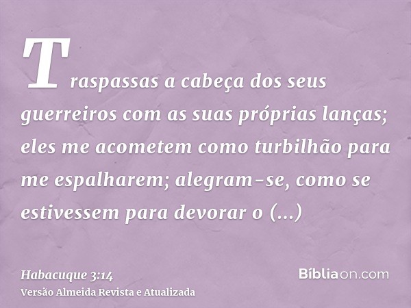 Traspassas a cabeça dos seus guerreiros com as suas próprias lanças; eles me acometem como turbilhão para me espalharem; alegram-se, como se estivessem para dev