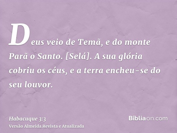 Deus veio de Temã, e do monte Parã o Santo. [Selá]. A sua glória cobriu os céus, e a terra encheu-se do seu louvor.