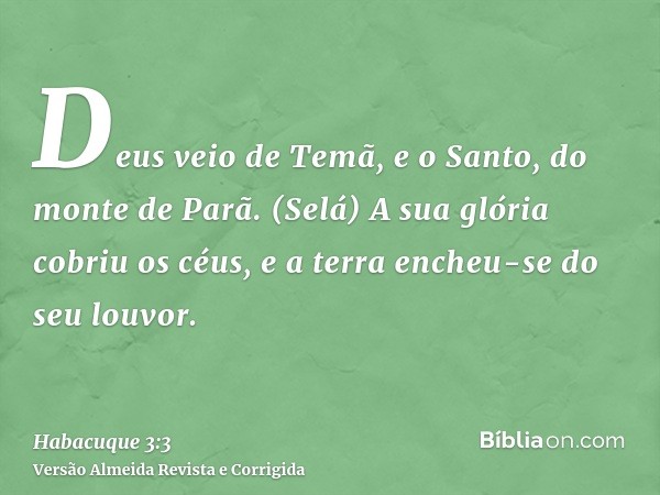 Deus veio de Temã, e o Santo, do monte de Parã. (Selá) A sua glória cobriu os céus, e a terra encheu-se do seu louvor.