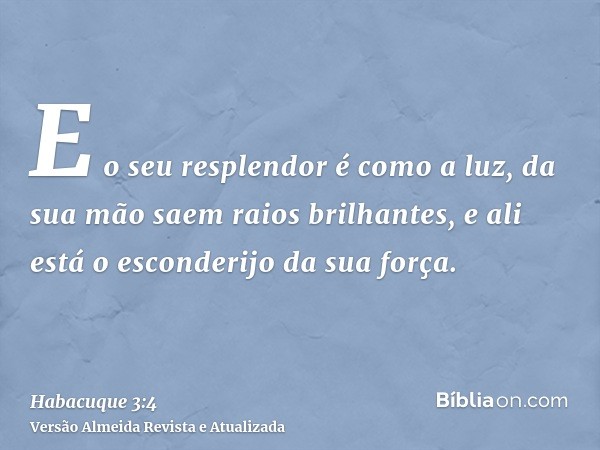 E o seu resplendor é como a luz, da sua mão saem raios brilhantes, e ali está o esconderijo da sua força.