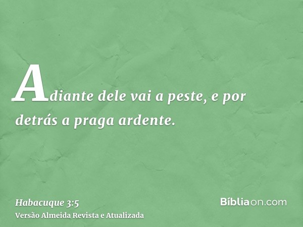 Adiante dele vai a peste, e por detrás a praga ardente.