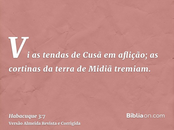 Vi as tendas de Cusã em aflição; as cortinas da terra de Midiã tremiam.