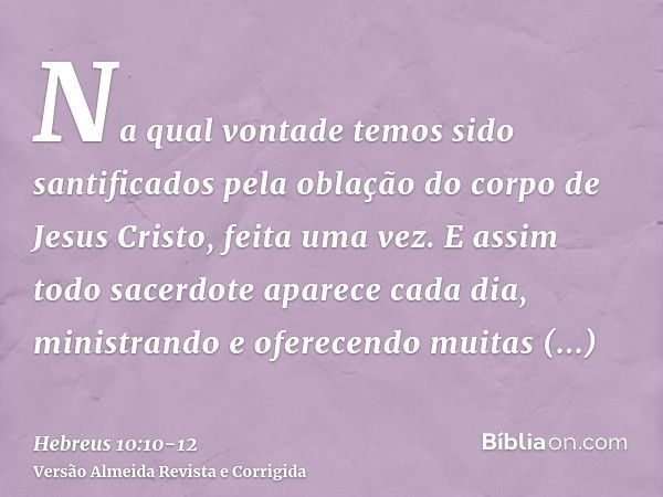 Na qual vontade temos sido santificados pela oblação do corpo de Jesus Cristo, feita uma vez.E assim todo sacerdote aparece cada dia, ministrando e oferecendo m