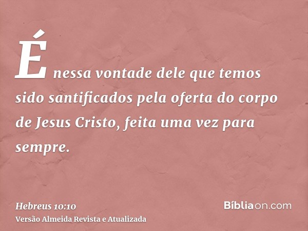 É nessa vontade dele que temos sido santificados pela oferta do corpo de Jesus Cristo, feita uma vez para sempre.