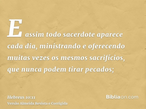 E assim todo sacerdote aparece cada dia, ministrando e oferecendo muitas vezes os mesmos sacrifícios, que nunca podem tirar pecados;