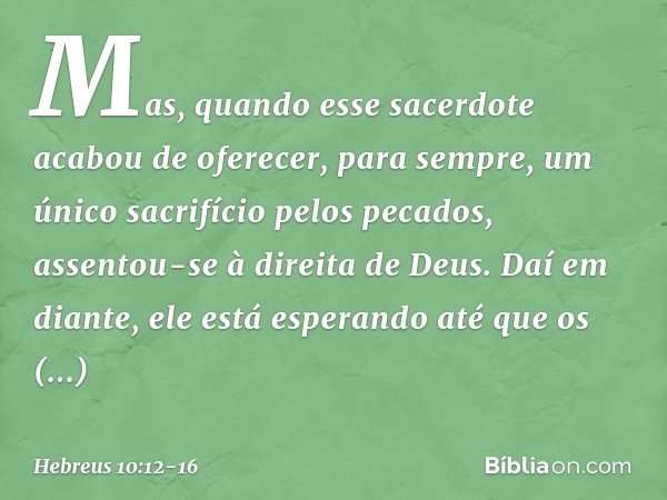 Mas, quando esse sacerdote acabou de oferecer, para sempre, um único sacrifício pelos pecados, assentou-se à direita de Deus. Daí em diante, ele está esperando 