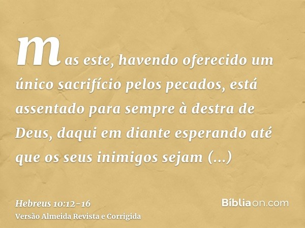 mas este, havendo oferecido um único sacrifício pelos pecados, está assentado para sempre à destra de Deus,daqui em diante esperando até que os seus inimigos se