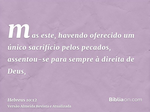 mas este, havendo oferecido um único sacrifício pelos pecados, assentou-se para sempre à direita de Deus,