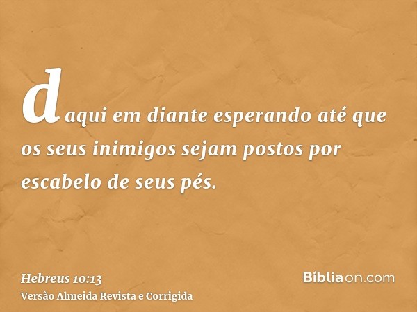 daqui em diante esperando até que os seus inimigos sejam postos por escabelo de seus pés.