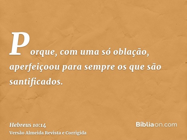 Porque, com uma só oblação, aperfeiçoou para sempre os que são santificados.