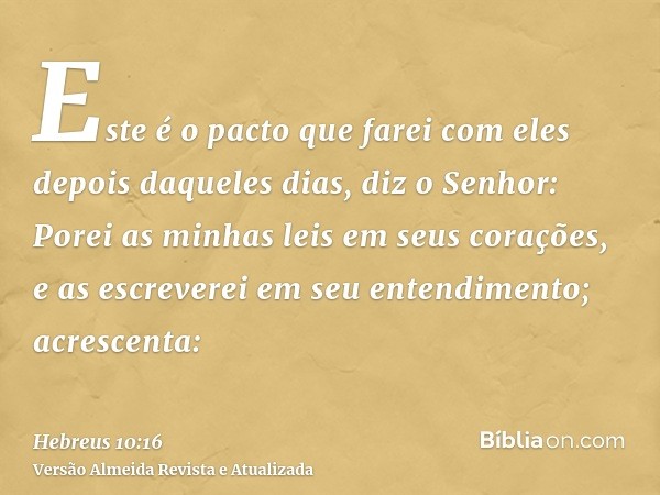 Este é o pacto que farei com eles depois daqueles dias, diz o Senhor: Porei as minhas leis em seus corações, e as escreverei em seu entendimento; acrescenta: