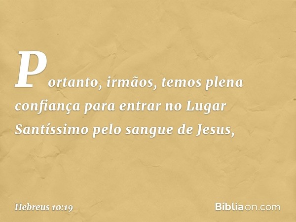 Portanto, irmãos, temos plena confiança para entrar no Lugar Santíssimo pelo sangue de Jesus, -- Hebreus 10:19