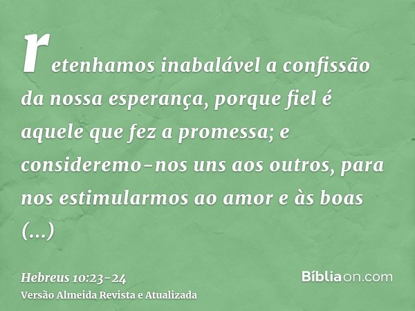 retenhamos inabalável a confissão da nossa esperança, porque fiel é aquele que fez a promessa;e consideremo-nos uns aos outros, para nos estimularmos ao amor e 