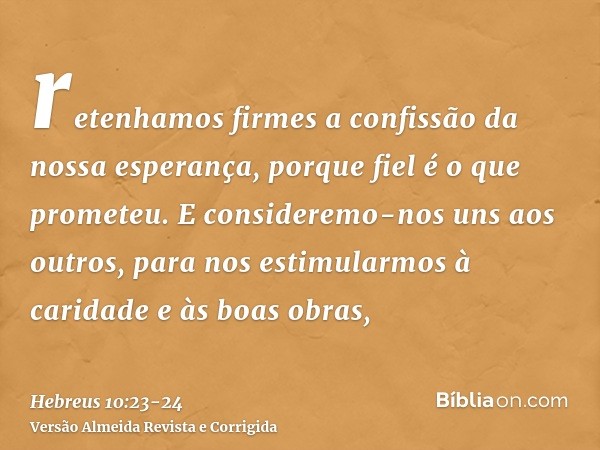 retenhamos firmes a confissão da nossa esperança, porque fiel é o que prometeu.E consideremo-nos uns aos outros, para nos estimularmos à caridade e às boas obra