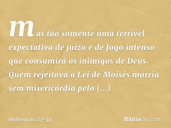 mas tão somente uma terrível expectativa de juízo e de fogo intenso que consumirá os inimigos de Deus. Quem rejeitava a Lei de Moisés morria sem misericórdia pe