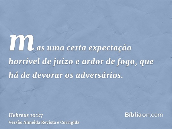 mas uma certa expectação horrível de juízo e ardor de fogo, que há de devorar os adversários.