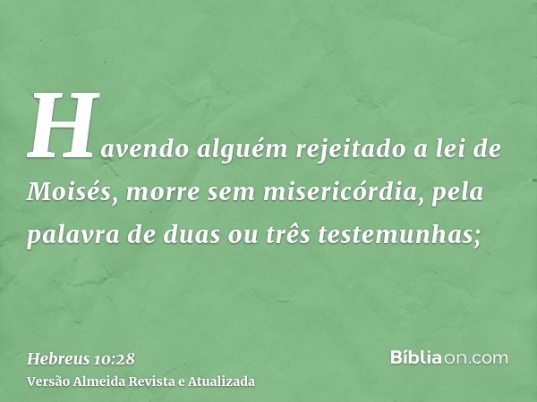 Havendo alguém rejeitado a lei de Moisés, morre sem misericórdia, pela palavra de duas ou três testemunhas;