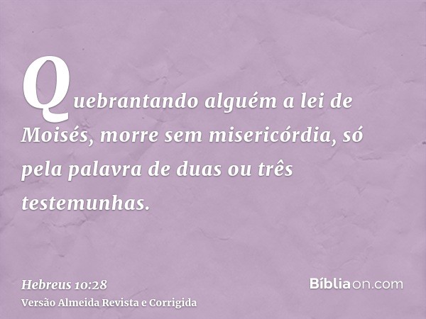 Quebrantando alguém a lei de Moisés, morre sem misericórdia, só pela palavra de duas ou três testemunhas.