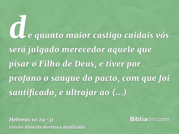 de quanto maior castigo cuidais vós será julgado merecedor aquele que pisar o Filho de Deus, e tiver por profano o sangue do pacto, com que foi santificado, e u